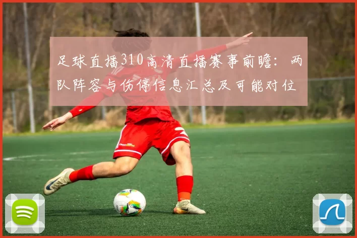足球直播310高清直播赛事前瞻：两队阵容与伤停信息汇总及可能对位看点