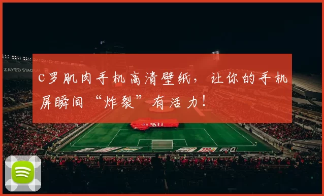 c罗肌肉手机高清壁纸，让你的手机屏瞬间“炸裂”有活力！