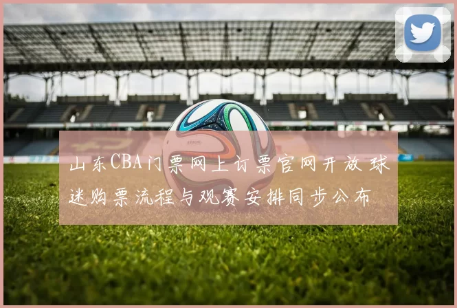 山东CBA门票网上订票官网开放 球迷购票流程与观赛安排同步公布