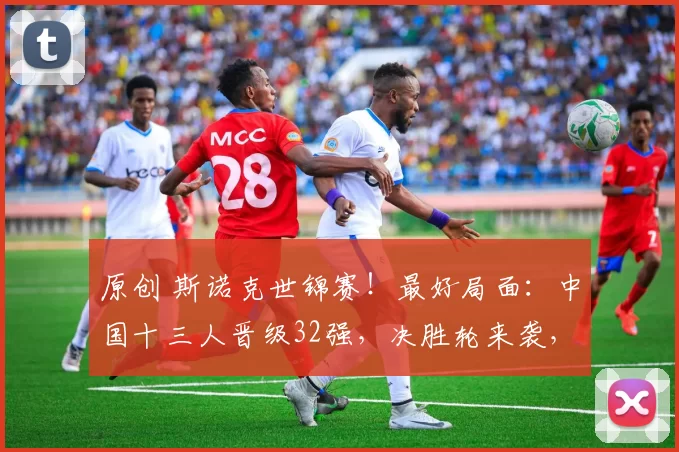 原创 斯诺克世锦赛！最好局面：中国十三人晋级32强，决胜轮来袭，一步之遥