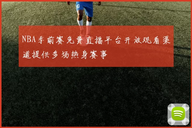 NBA季前赛免费直播平台开放观看渠道提供多场热身赛事