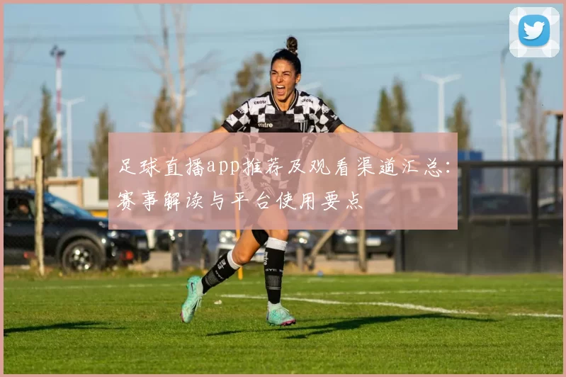 足球直播app推荐及观看渠道汇总：赛事解读与平台使用要点