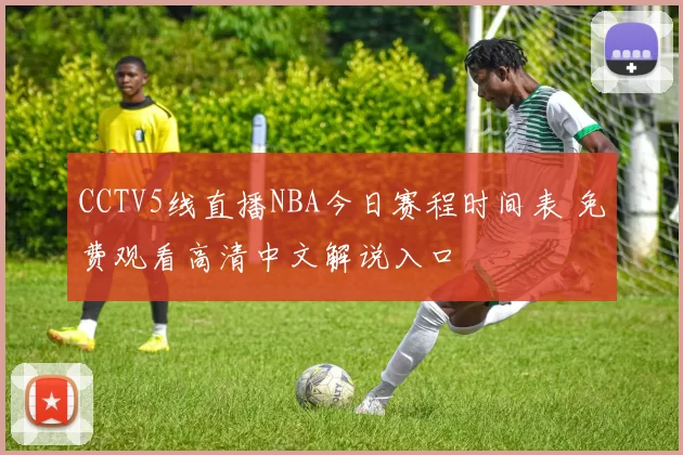 CCTV5线直播NBA今日赛程时间表 免费观看高清中文解说入口