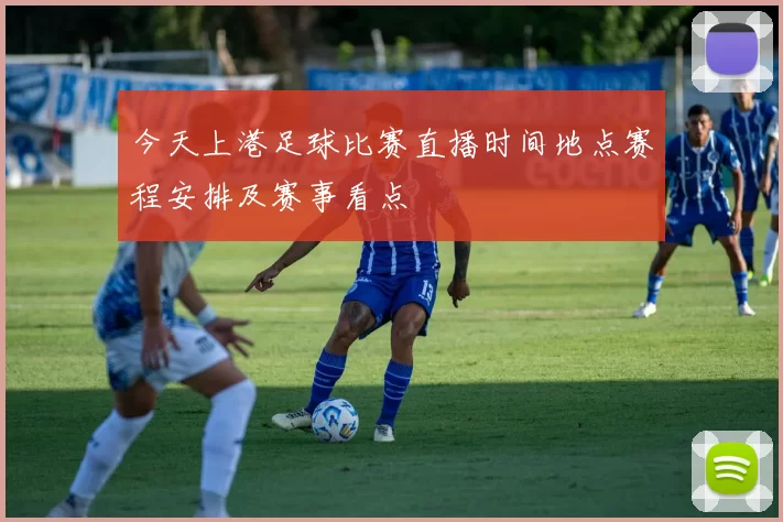 今天上港足球比赛直播时间地点赛程安排及赛事看点