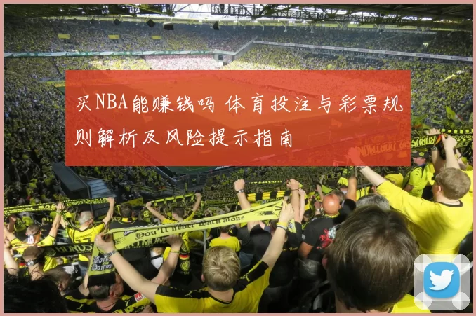 买NBA能赚钱吗 体育投注与彩票规则解析及风险提示指南