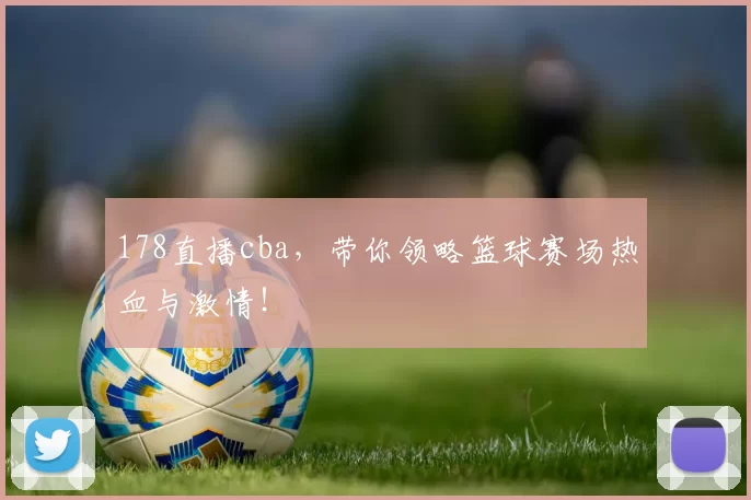 178直播cba，带你领略篮球赛场热血与激情！