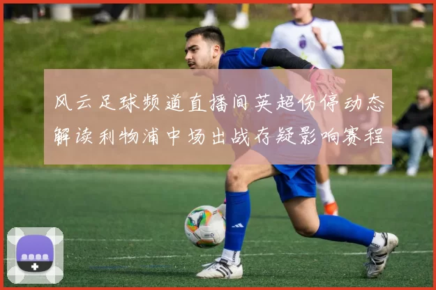 风云足球频道直播间英超伤停动态解读利物浦中场出战存疑影响赛程安排