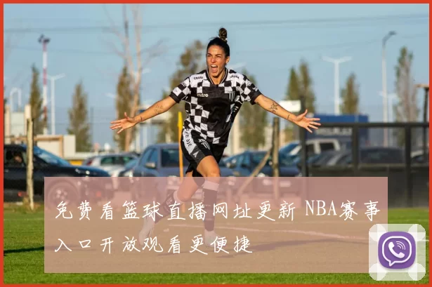 免费看篮球直播网址更新 NBA赛事入口开放观看更便捷
