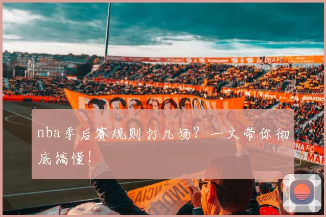 nba季后赛规则打几场？一文带你彻底搞懂！