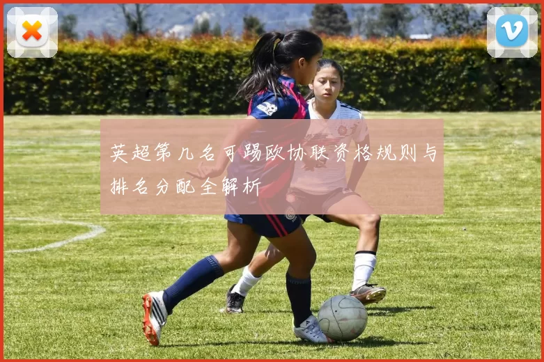 英超第几名可踢欧协联资格规则与排名分配全解析