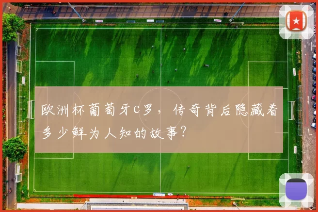 欧洲杯葡萄牙c罗，传奇背后隐藏着多少鲜为人知的故事？