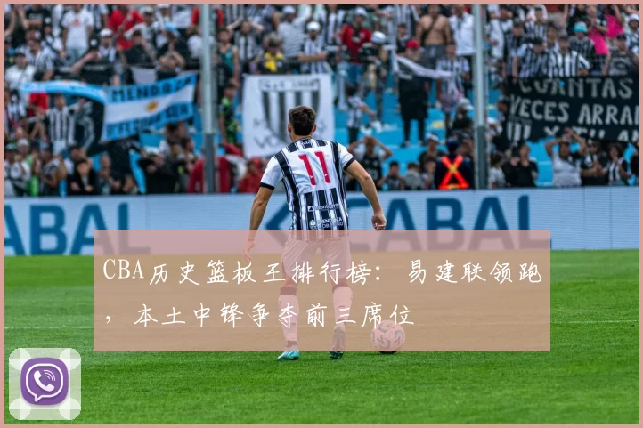 CBA历史篮板王排行榜：易建联领跑，本土中锋争夺前三席位