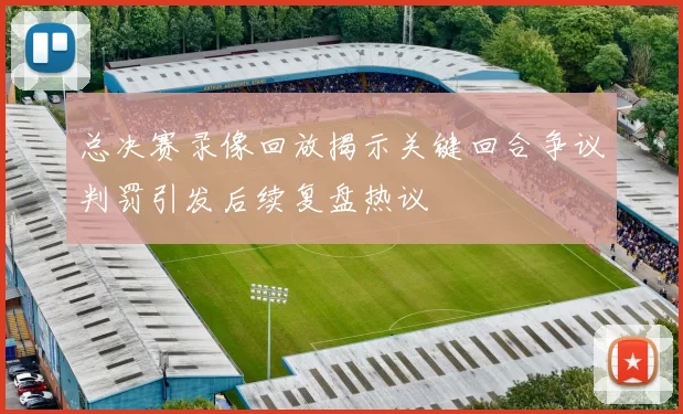 总决赛录像回放揭示关键回合争议判罚引发后续复盘热议