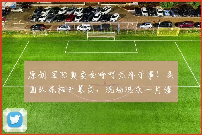 原创 国际奥委会呼吁无济于事！美国队亮相开幕式，现场观众一片嘘声