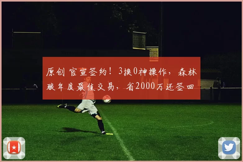 原创 官宣签约！3换0神操作，森林狼年度最佳交易，省2000万还签回康利