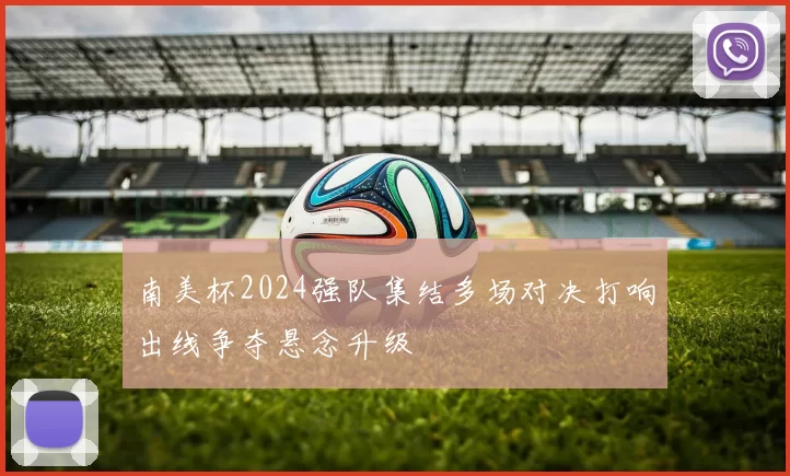 南美杯2024强队集结多场对决打响出线争夺悬念升级