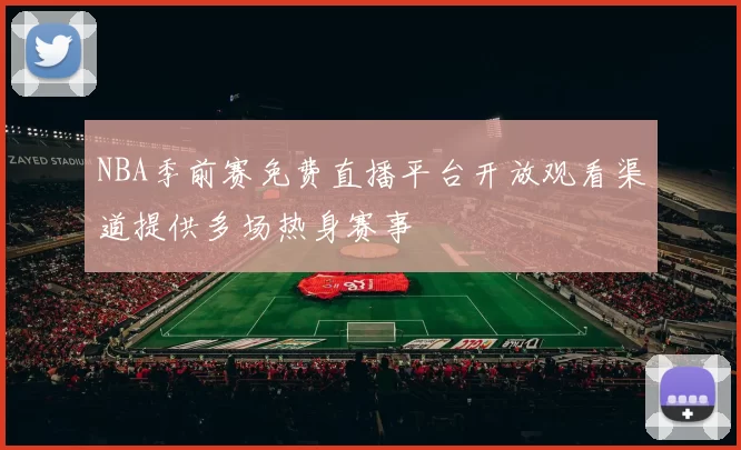 NBA季前赛免费直播平台开放观看渠道提供多场热身赛事
