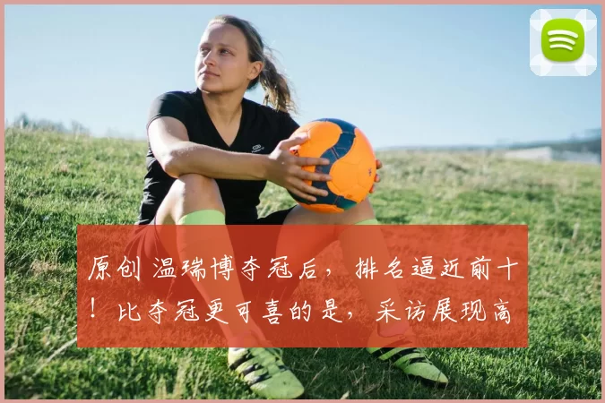 原创 温瑞博夺冠后，排名逼近前十！比夺冠更可喜的是，采访展现高情商